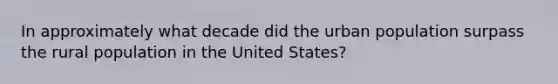 In approximately what decade did the urban population surpass the rural population in the United States?