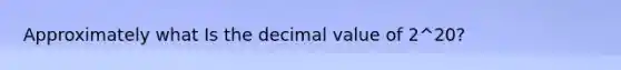 Approximately what Is the decimal value of 2^20?