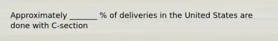 Approximately _______ % of deliveries in the United States are done with C-section