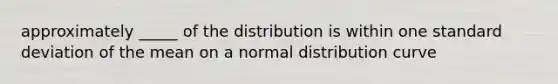 approximately _____ of the distribution is within one standard deviation of the mean on a normal distribution curve