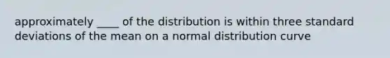 approximately ____ of the distribution is within three standard deviations of the mean on a normal distribution curve