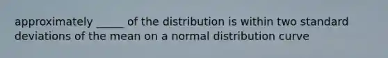 approximately _____ of the distribution is within two standard deviations of the mean on a normal distribution curve