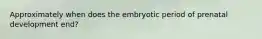 Approximately when does the embryotic period of prenatal development end?