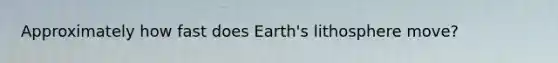 Approximately how fast does Earth's lithosphere move?