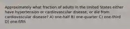 Approximately what fraction of adults in the United States either have hypertension or cardiovascular disease, or die from cardiovascular disease? A) one-half B) one-quarter C) one-third D) one-fifth