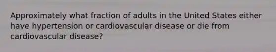 Approximately what fraction of adults in the United States either have hypertension or cardiovascular disease or die from cardiovascular disease?