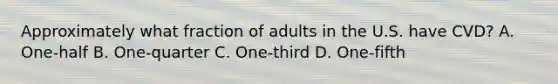 Approximately what fraction of adults in the U.S. have CVD? A. One-half B. One-quarter C. One-third D. One-fifth