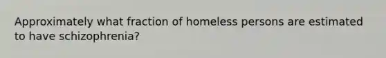 Approximately what fraction of homeless persons are estimated to have schizophrenia?