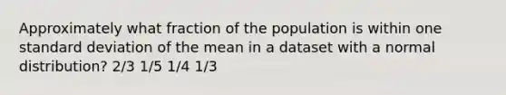 Approximately what fraction of the population is within one standard deviation of the mean in a dataset with a normal distribution? 2/3 1/5 1/4 1/3