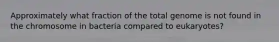 Approximately what fraction of the total genome is not found in the chromosome in bacteria compared to eukaryotes?