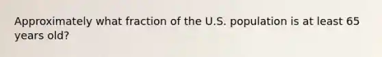 ​Approximately what fraction of the U.S. population is at least 65 years old?