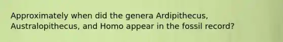 Approximately when did the genera Ardipithecus, Australopithecus, and Homo appear in the fossil record?