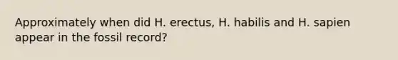 Approximately when did H. erectus, H. habilis and H. sapien appear in the fossil record?