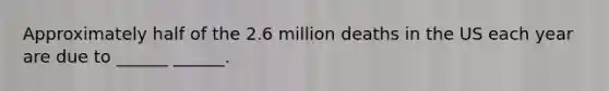 Approximately half of the 2.6 million deaths in the US each year are due to ______ ______.