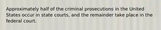 Approximately half of the criminal prosecutions in the United States occur in state courts, and the remainder take place in the federal court.