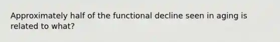 Approximately half of the functional decline seen in aging is related to what?