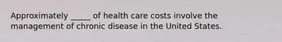 Approximately _____ of health care costs involve the management of chronic disease in the United States.