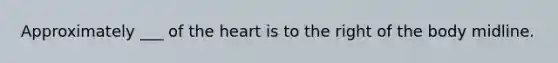 Approximately ___ of the heart is to the right of the body midline.