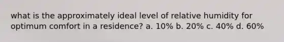 what is the approximately ideal level of relative humidity for optimum comfort in a residence? a. 10% b. 20% c. 40% d. 60%