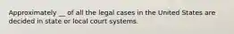 Approximately __ of all the legal cases in the United States are decided in state or local court systems.