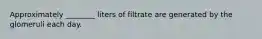 Approximately ________ liters of filtrate are generated by the glomeruli each day.