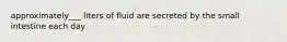 approximately___ liters of fluid are secreted by the small intestine each day