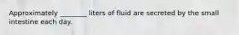 Approximately ________ liters of fluid are secreted by the small intestine each day.