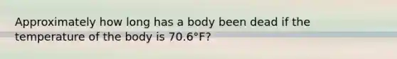 Approximately how long has a body been dead if the temperature of the body is 70.6°F?