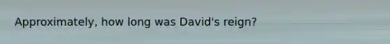 Approximately, how long was David's reign?