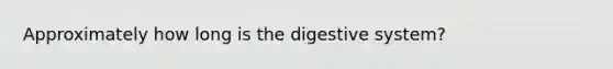 Approximately how long is the digestive system?