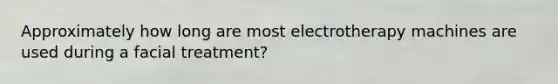 Approximately how long are most electrotherapy machines are used during a facial treatment?