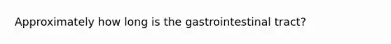 Approximately how long is the gastrointestinal tract?