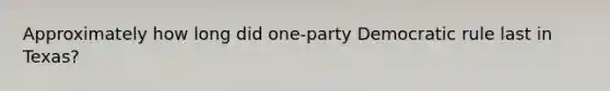 Approximately how long did one-party Democratic rule last in Texas?