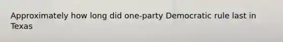 Approximately how long did one-party Democratic rule last in Texas