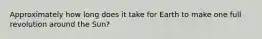 Approximately how long does it take for Earth to make one full revolution around the Sun?
