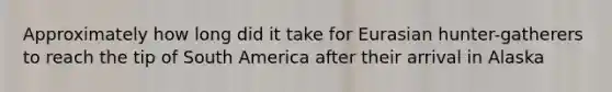 Approximately how long did it take for Eurasian hunter-gatherers to reach the tip of South America after their arrival in Alaska