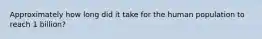 Approximately how long did it take for the human population to reach 1 billion?
