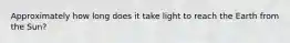Approximately how long does it take light to reach the Earth from the Sun?