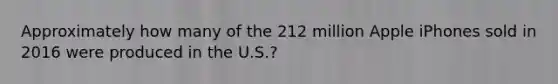 Approximately how many of the 212 million Apple iPhones sold in 2016 were produced in the U.S.?