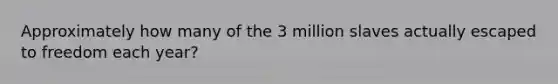 Approximately how many of the 3 million slaves actually escaped to freedom each year?