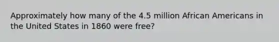 Approximately how many of the 4.5 million African Americans in the United States in 1860 were free?