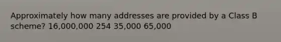 Approximately how many addresses are provided by a Class B scheme? 16,000,000 254 35,000 65,000