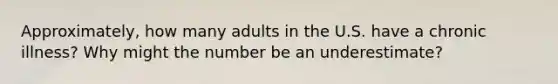 Approximately, how many adults in the U.S. have a chronic illness? Why might the number be an underestimate?