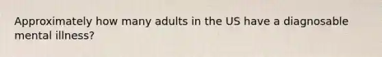 Approximately how many adults in the US have a diagnosable mental illness?