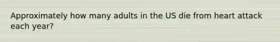 Approximately how many adults in the US die from heart attack each year?