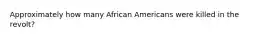 Approximately how many African Americans were killed in the revolt?