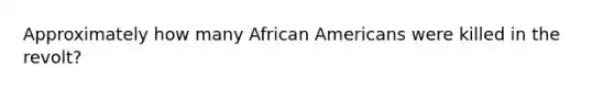 Approximately how many African Americans were killed in the revolt?