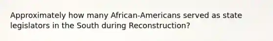 Approximately how many African-Americans served as state legislators in the South during Reconstruction?