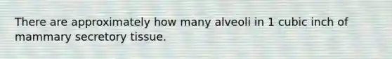 There are approximately how many alveoli in 1 cubic inch of mammary secretory tissue.