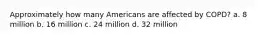 Approximately how many Americans are affected by COPD? a. 8 million b. 16 million c. 24 million d. 32 million